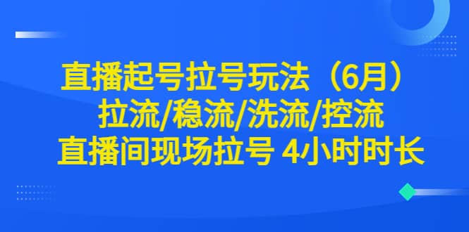 直播起号拉号玩法（6月）拉流/稳流/洗流/控流 直播间现场拉号 4小时时长-悟空知识星球