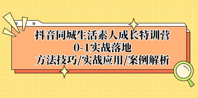 抖音同城生活素人成长特训营，0-1实战落地，方法技巧|实战应用|案例解析-悟空知识星球