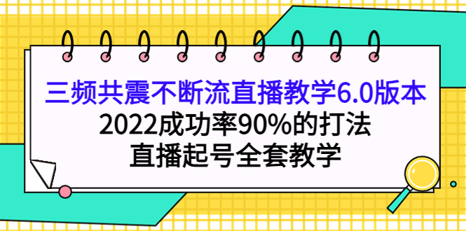 三频共震不断流直播教学6.0版本，2022成功率90%的打法，直播起号全套教学-悟空知识星球