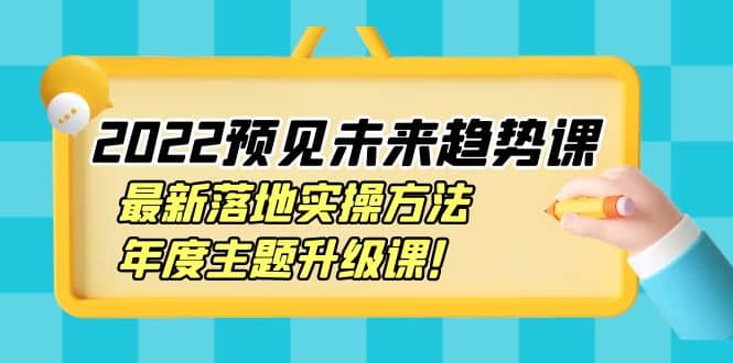 2022预见未来趋势课：最新落地实操方法，年度主题升级课-悟空知识星球