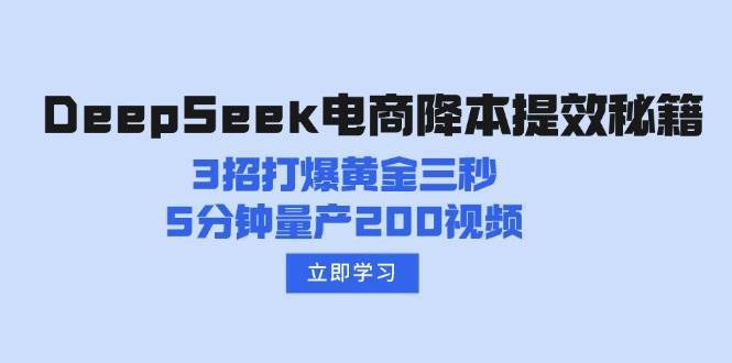 DeepSeek电商降本提效秘籍：3招打爆黄金三秒，5分钟量产200视频-悟空知识星球