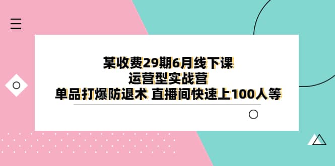 某收费29期6月线下课-运营型实战营 单品打爆防退术 直播间快速上100人等-悟空知识星球