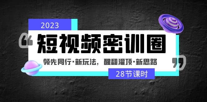 2023短视频密训圈:领先同行·新玩法,醒翻灌顶·新思路(28节课时)-悟空知识星球