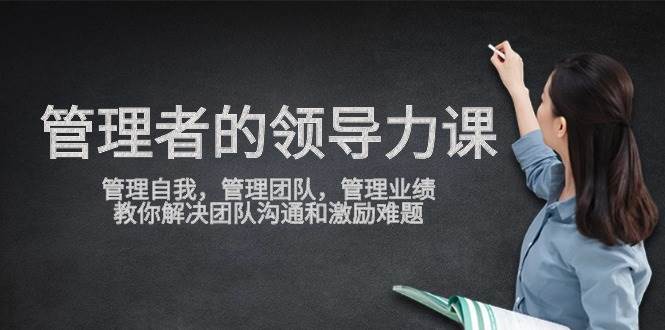 （9665期）管理者领导力课，管理自我，管理团队，管理业绩，教你解决团队沟通和激…-悟空知识星球