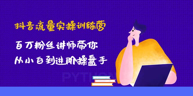 抖音流量实操训练营：百万粉丝讲师带你从小白到进阶操盘手-悟空知识星球