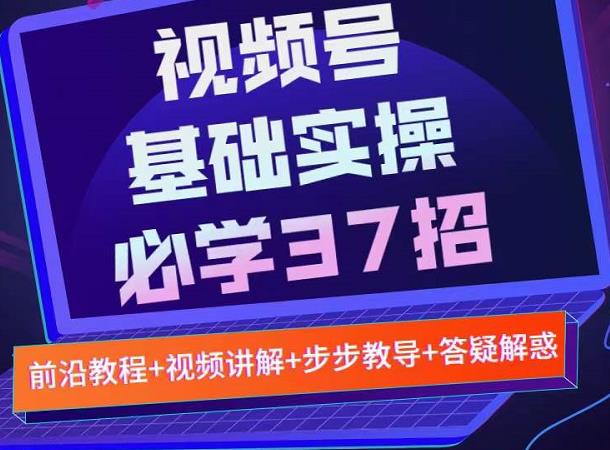视频号实战基础必学37招，每个步骤都有具体操作流程，简单易懂好操作-悟空知识星球