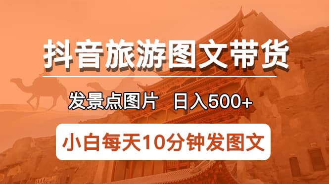 抖音旅游图文带货项目，每天半小时发景点图片日入500+长期稳定项目-悟空知识星球