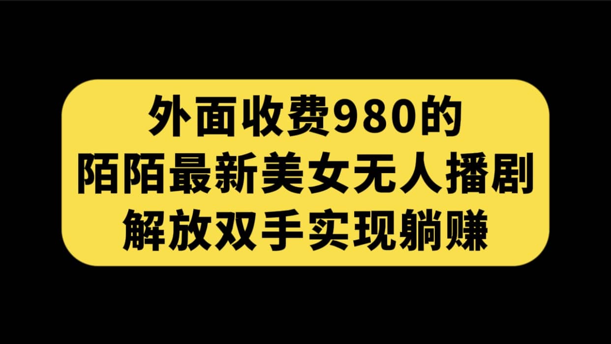 外面收费980陌陌最新美女无人播剧玩法 解放双手实现躺赚（附100G影视资源）-悟空知识星球