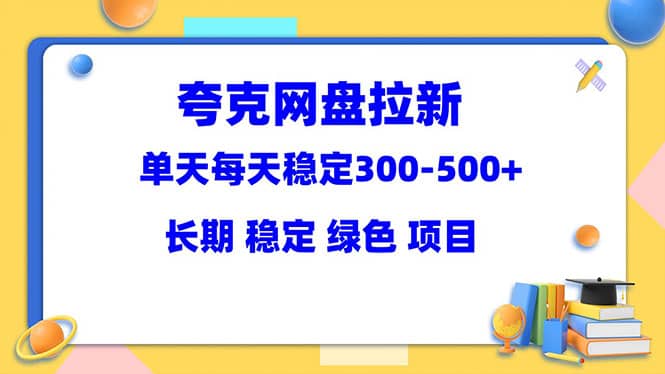 夸克网盘拉新项目：单天稳定300-500＋长期 稳定 绿色（教程+资料素材）-悟空知识星球