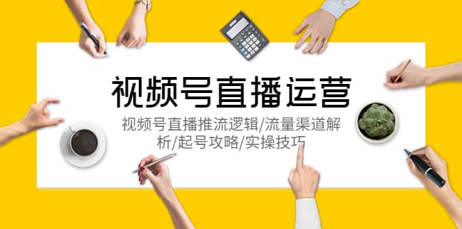 视频号直播运营,视频号直播推流逻辑/流量渠道解析/起号攻略/实操技巧-悟空知识星球