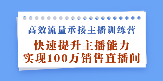 高效流量承接主播训练营：快速提升主播能力,实现100万销售直播间-悟空知识星球