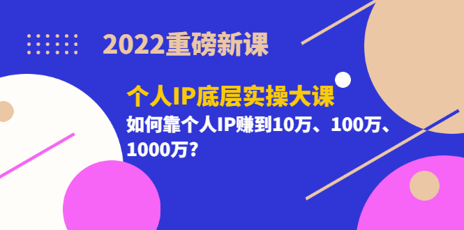 2022重磅新课《个人IP底层实操大课》如何靠个人IP赚到10万、100万、1000万-悟空知识星球