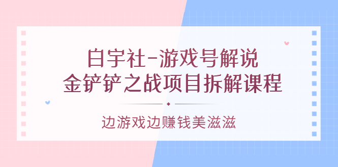 游戏号解说：金铲铲之战项目拆解课程，边游戏边赚钱美滋滋-悟空知识星球