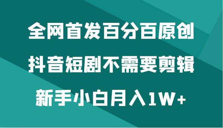全网首发百分百原创，抖音短剧不需要剪辑新手小白月入1W+-悟空知识星球