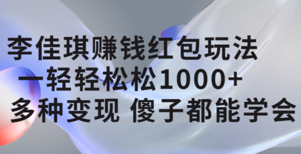 李佳琪赚钱红包玩法，一天轻轻松松1000+，多种变现，傻子都能学会-悟空知识星球