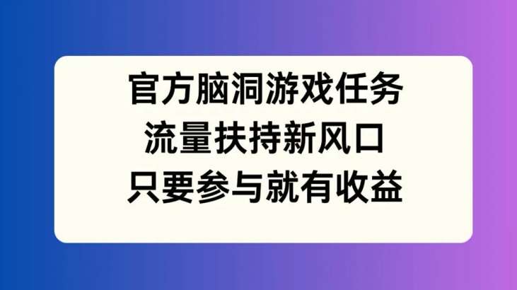 官方脑洞游戏任务，流量扶持新风口，只要参与就有收益【揭秘】-悟空知识星球