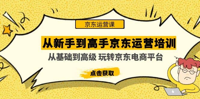 从新手到高手京东运营培训：从基础到高级 玩转京东电商平台(无水印)-悟空知识星球