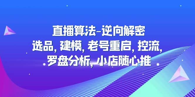 直播算法-逆向解密：选品，建模，老号重启，控流，罗盘分析，小店随心推-悟空知识星球