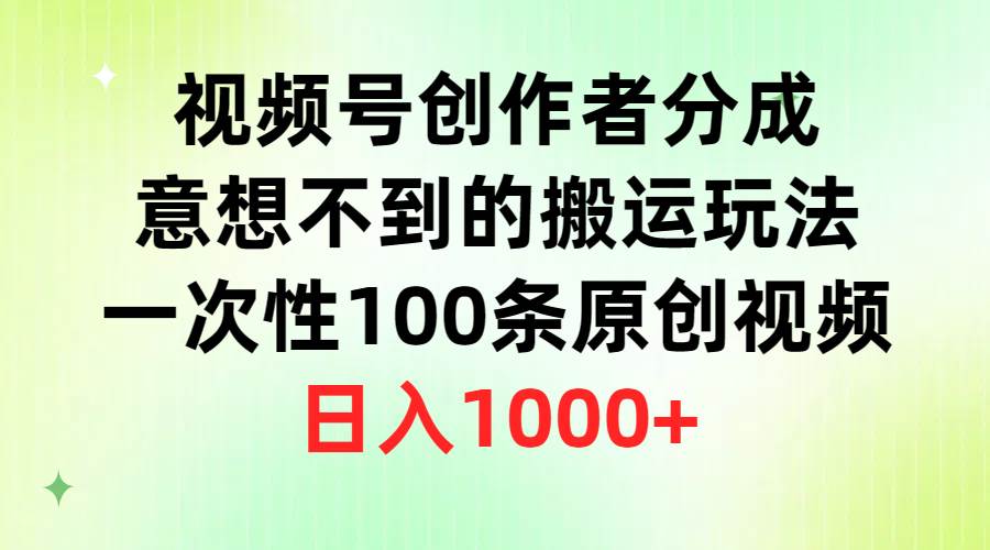 （9737期）视频号创作者分成，意想不到的搬运玩法，一次性100条原创视频，日入1000+-悟空知识星球