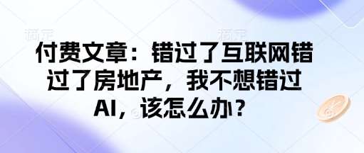 付费文章：错过了互联网错过了房地产，我不想错过AI，该怎么办？-悟空知识星球