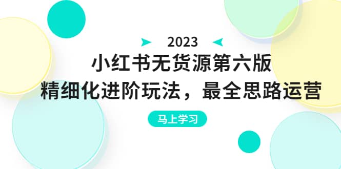 绅白不白·小红书无货源第六版，精细化进阶玩法，最全思路运营，可长久操作-悟空知识星球