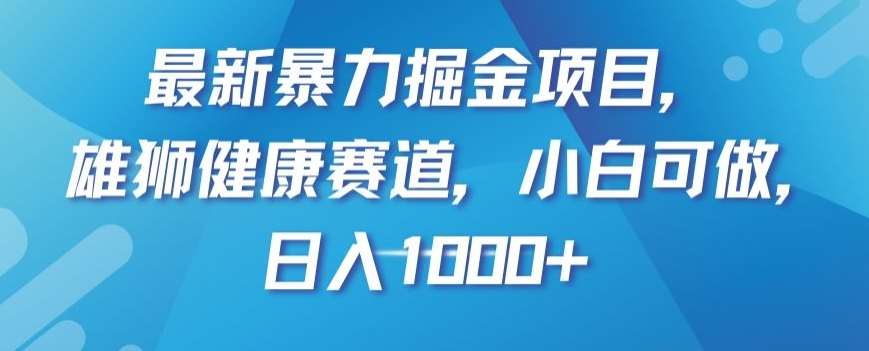 最新暴力掘金项目，雄狮健康赛道，小白可做，日入1000+【揭秘】-悟空知识星球