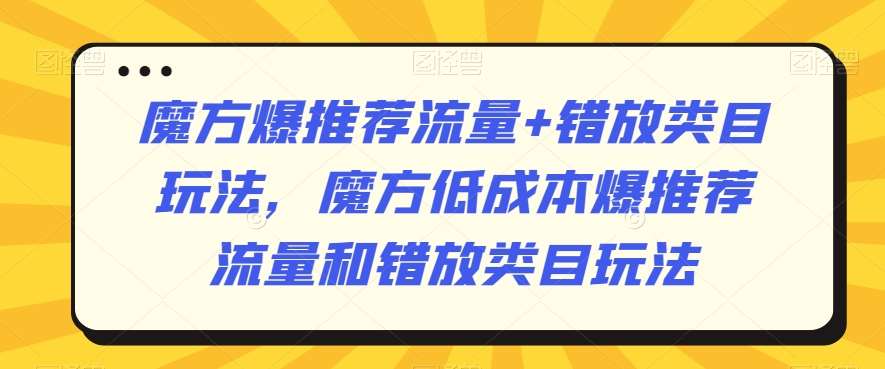 魔方爆推荐流量+错放类目玩法，魔方低成本爆推荐流量和错放类目玩法-悟空知识星球
