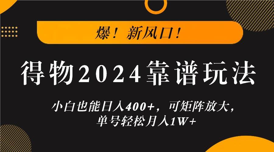爆！新风口！小白也能日入400+，得物2024靠谱玩法，可矩阵放大，单号轻松月入1W+-悟空知识星球