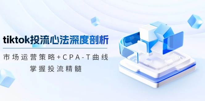 （12784期）tiktok投流心法深度剖析：市场运营策略+CPA-T曲线，掌握投流精髓-悟空知识星球