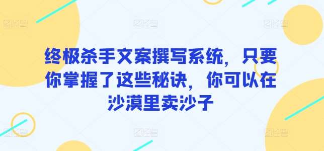 终极杀手文案撰写系统，只要你掌握了这些秘诀，你可以在沙漠里卖沙子-悟空知识星球