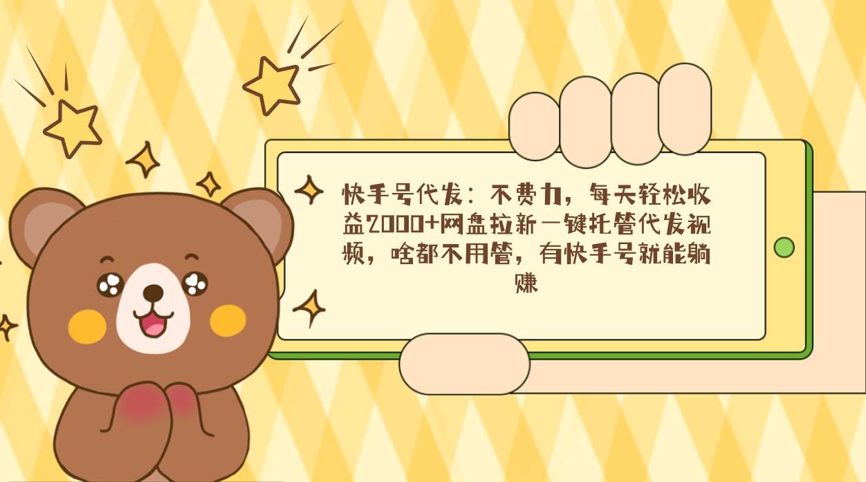 (9092期)快手号代发:不费力,每天轻松收益2000+网盘拉新一键托管代发视频,啥都...-悟空知识星球