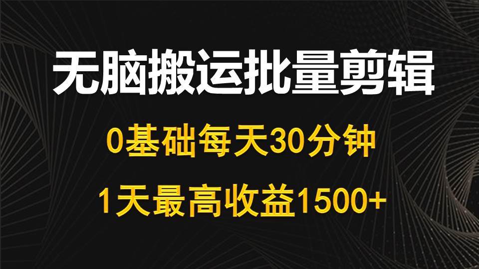 （10008期）每天30分钟，0基础无脑搬运批量剪辑，1天最高收益1500+-悟空知识星球
