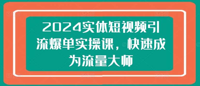 2024实体短视频引流爆单实操课，快速成为流量大师-悟空知识星球