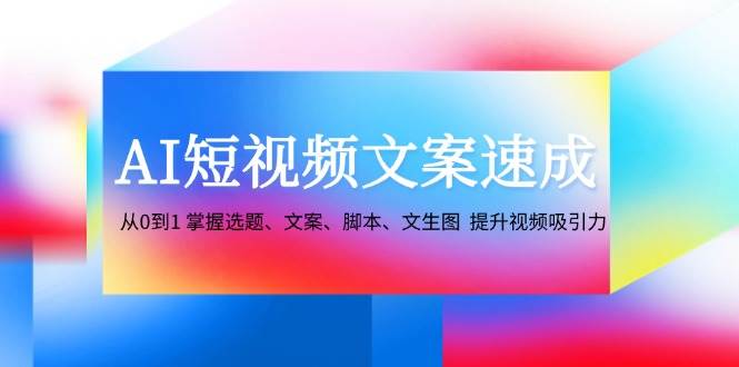（12507期）AI短视频文案速成：从0到1 掌握选题、文案、脚本、文生图  提升视频吸引力-悟空知识星球