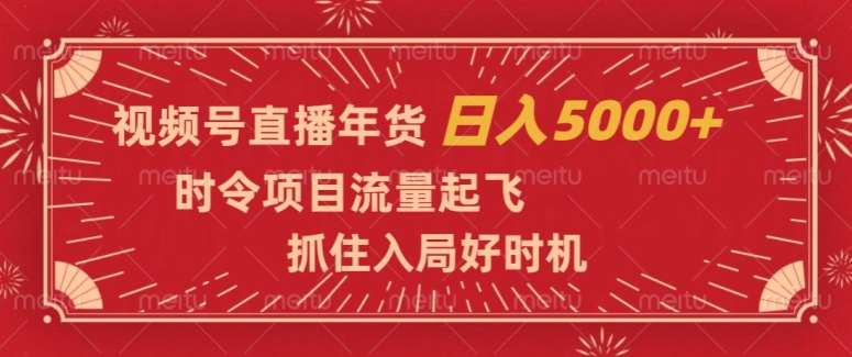 视频号直播年货，时令项目流量起飞，抓住入局好时机，日入5000+【揭秘】-悟空知识星球