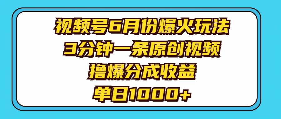 （11298期）视频号6月份爆火玩法，3分钟一条原创视频，撸爆分成收益，单日1000+-悟空知识星球