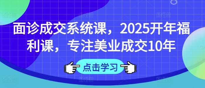 面诊成交系统课，2025开年福利课，专注美业成交10年-悟空知识星球