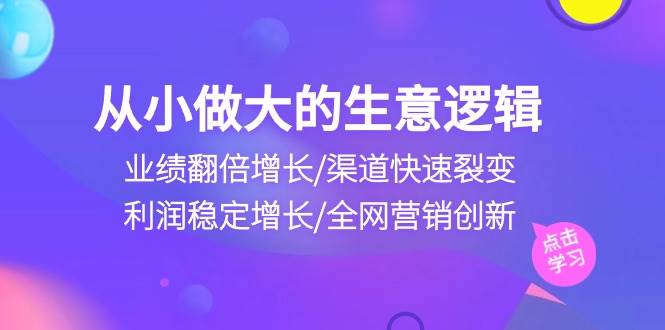 （10438期）从小做大生意逻辑：业绩翻倍增长/渠道快速裂变/利润稳定增长/全网营销创新-悟空知识星球