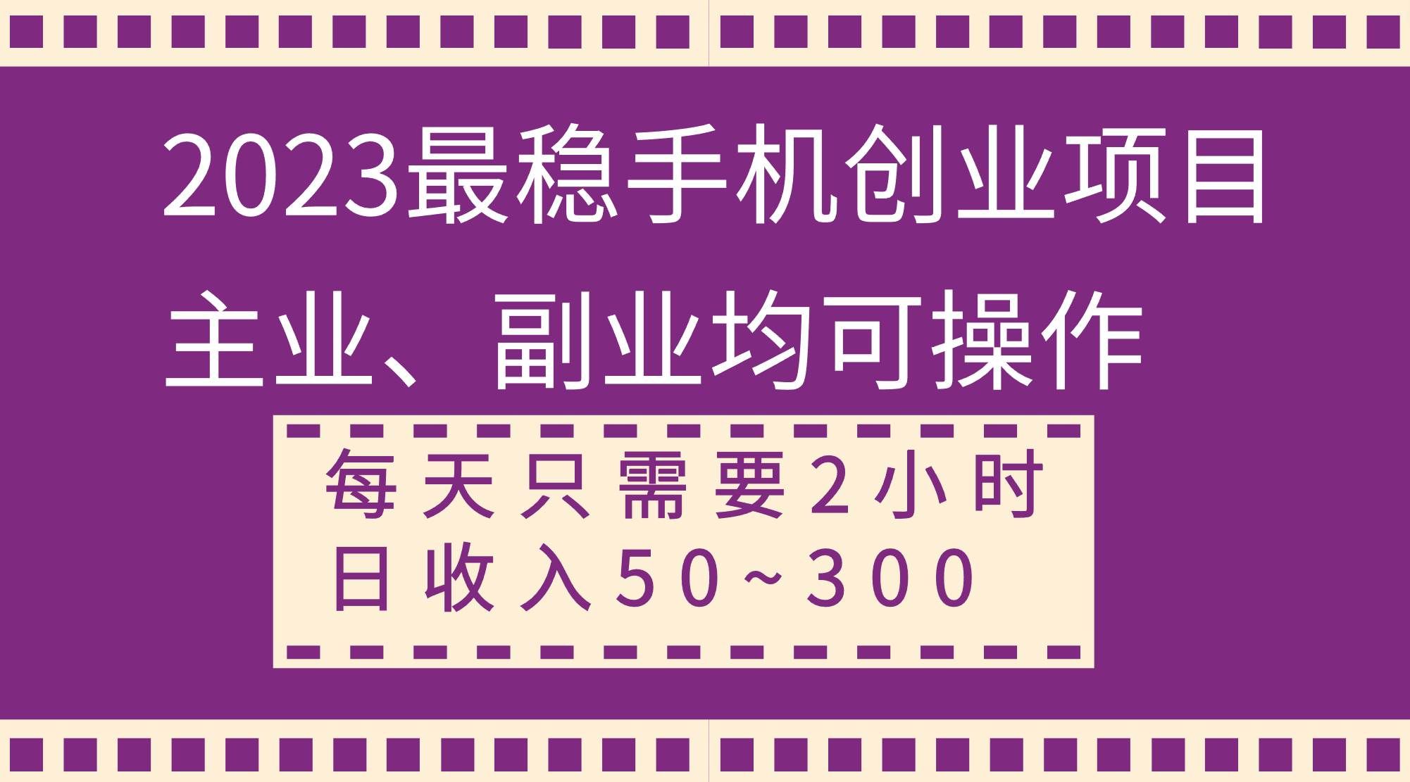 （8267期）2023最稳手机创业项目，主业、副业均可操作，每天只需2小时，日收入50~300+-悟空知识星球
