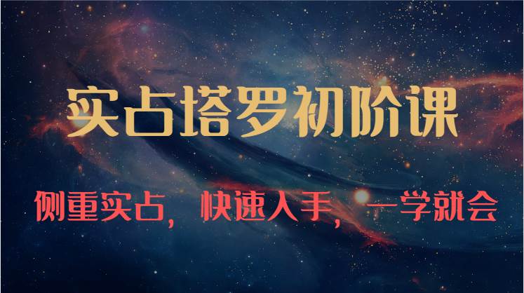 实占塔罗初阶课：独特的牌意解读学习结构，侧重实占，快速入手，一学就会（47节）-悟空知识星球