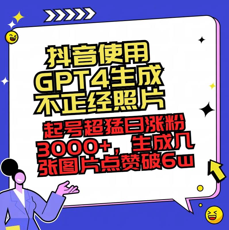 （8646期）抖音使用GPT4生成不正经照片，起号超猛日涨粉3000+，生成几张图片点赞破6w+-悟空知识星球