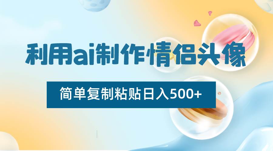 利用ai制作情侣头像，简单复制粘贴日入500+，零成本适合新手制作-悟空知识星球
