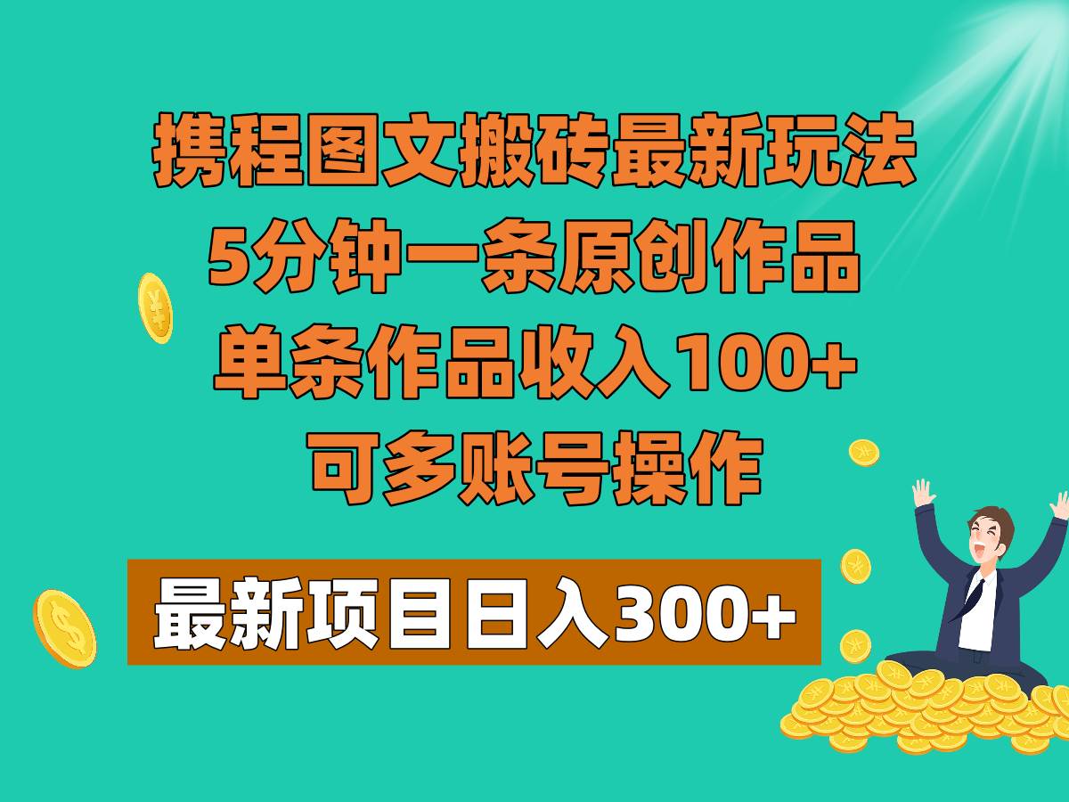 携程图文搬砖最新玩法，5分钟一条原创作品，单条作品收入100+，可多账号操作-悟空知识星球
