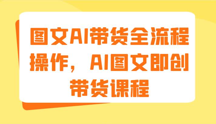 图文AI带货全流程操作，AI图文即创带货课程（9节）-悟空知识星球