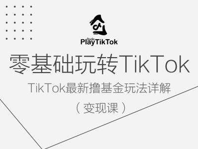 零基础玩转TiKToK变现课,TikTok最新撸基金玩法详解-悟空知识星球