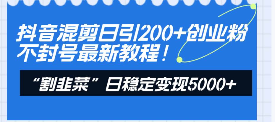 （8349期）抖音混剪日引200+创业粉不封号最新教程！“割韭菜”日稳定变现5000+！-悟空知识星球