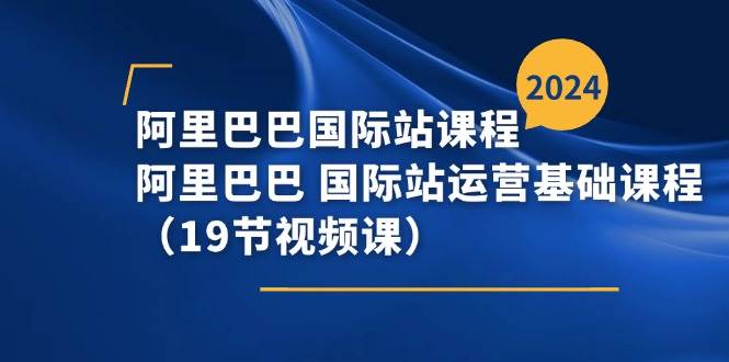 （11415期）阿里巴巴-国际站课程，阿里巴巴 国际站运营基础课程（19节视频课）-悟空知识星球