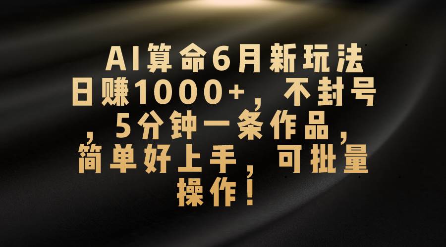 （10993期）AI算命6月新玩法，日赚1000+，不封号，5分钟一条作品，简单好上手，可…-悟空知识星球
