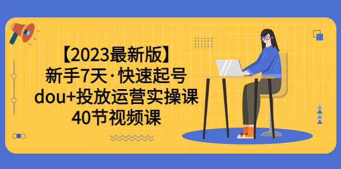 【2023最新版】新手7天·快速起号：dou+投放运营实操课（40节视频课）-悟空知识星球
