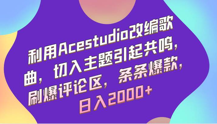利用Acestudio改编歌曲，切入主题引起共鸣，刷爆评论区，条条爆款，日入2000+-悟空知识星球
